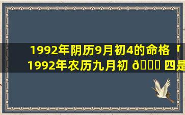 1992年阴历9月初4的命格「1992年农历九月初 🐈 四是阳历多少号」